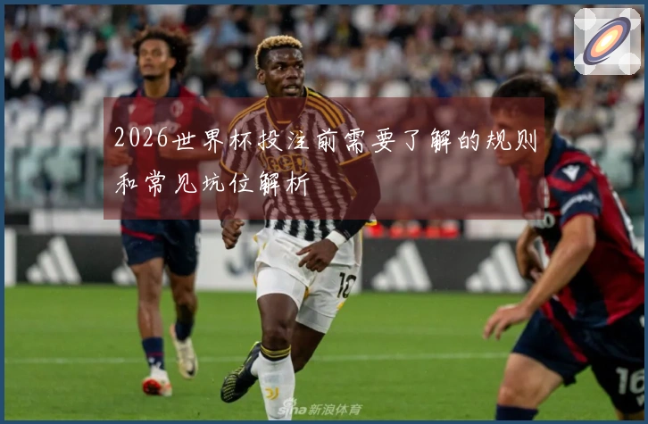 2026世界杯投注前需要了解的规则和常见坑位解析