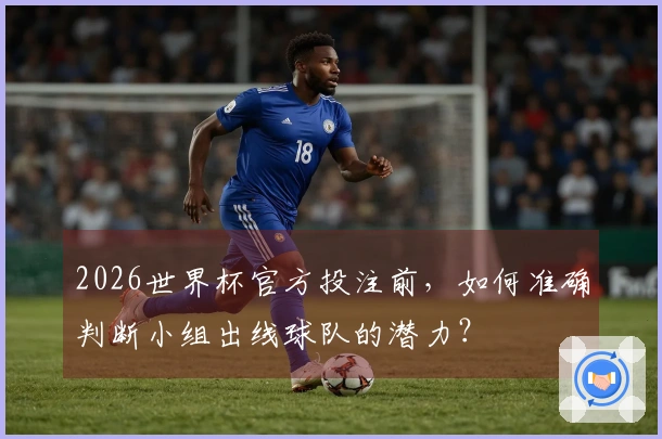 2026世界杯官方投注前，如何准确判断小组出线球队的潜力？