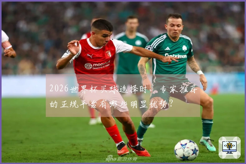 2026世界杯买球选择时，专家推荐的正规平台有哪些明显优势？
