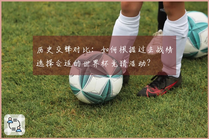 历史交锋对比：如何根据过去战绩选择合适的世界杯竞猜活动？