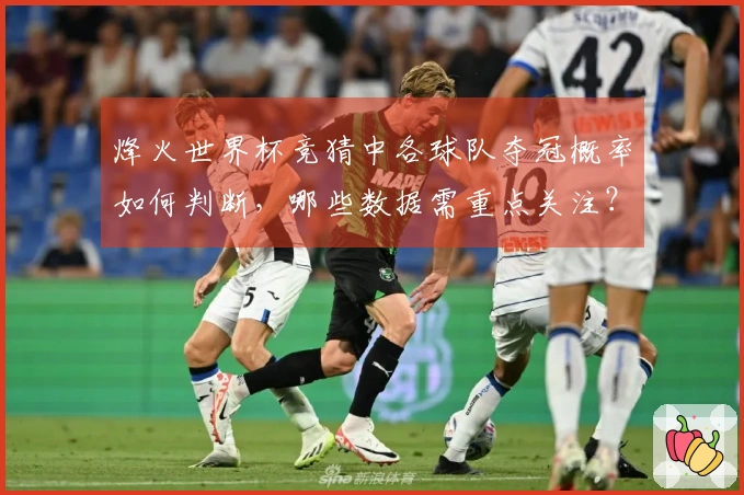 烽火世界杯竞猜中各球队夺冠概率如何判断，哪些数据需重点关注？