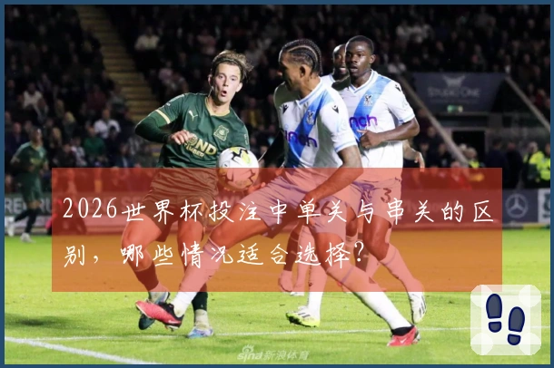 2026世界杯投注中单关与串关的区别，哪些情况适合选择？