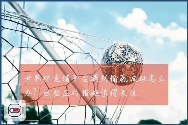 世界杯竞猜平台遇到输赢波动怎么办？这些应对措施值得关注