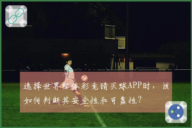 选择世界杯体彩竞猜买球APP时，该如何判断其安全性和可靠性？