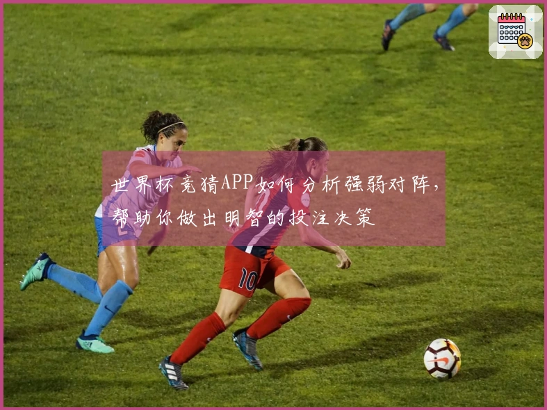 世界杯竞猜APP如何分析强弱对阵，帮助你做出明智的投注决策