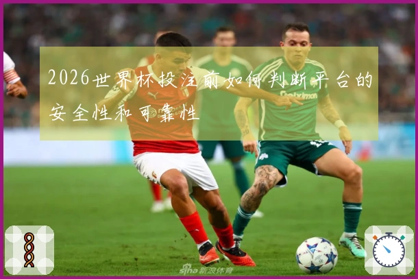 2026世界杯投注前如何判断平台的安全性和可靠性