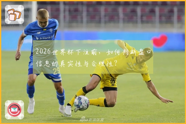 2026世界杯下注前,如何判断盘口信息的真实性与合理性?