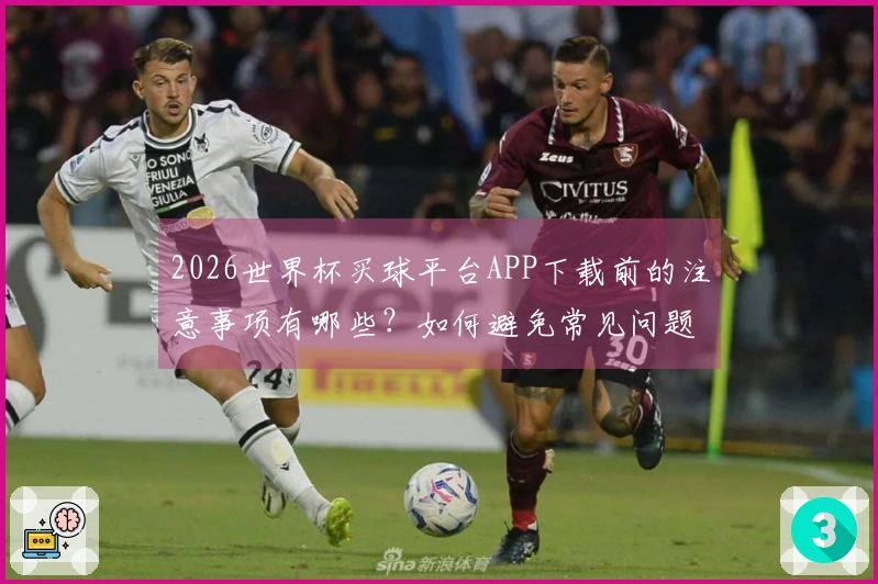 2026世界杯买球平台APP下载前的注意事项有哪些？如何避免常见问题？